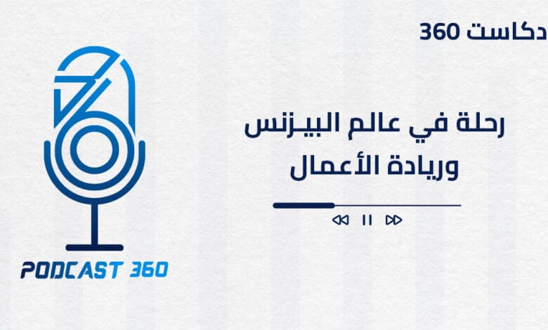 بودكاست 360 رحلة في عالم البيزنس وريادة الأعمال